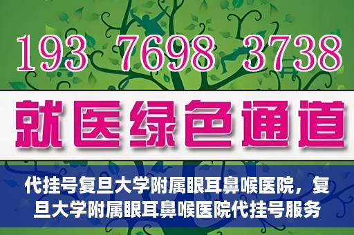 代挂号复旦大学附属眼耳鼻喉医院，复旦大学附属眼耳鼻喉医院代挂号服务详解