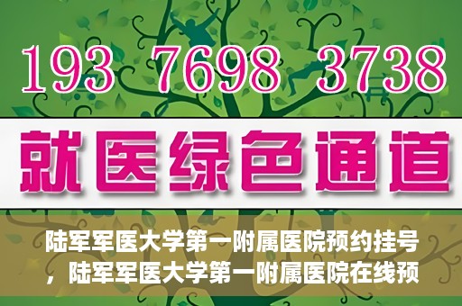 陆军军医大学第一附属医院预约挂号，陆军军医大学第一附属医院在线预约挂号攻略