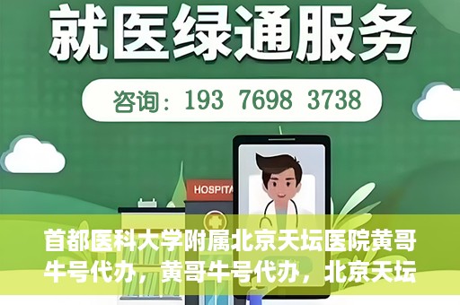 首都医科大学附属北京天坛医院黄哥牛号代办，黄哥牛号代办，北京天坛医院就医新通道