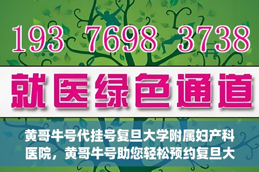 黄哥牛号代挂号复旦大学附属妇产科医院，黄哥牛号助您轻松预约复旦大学附属妇产科医院专家号