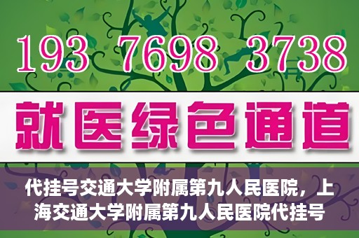 代挂号交通大学附属第九人民医院，上海交通大学附属第九人民医院代挂号服务启动