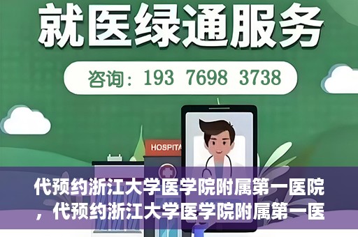 代预约浙江大学医学院附属第一医院，代预约浙江大学医学院附属第一医院，一站式便捷医疗体验开启