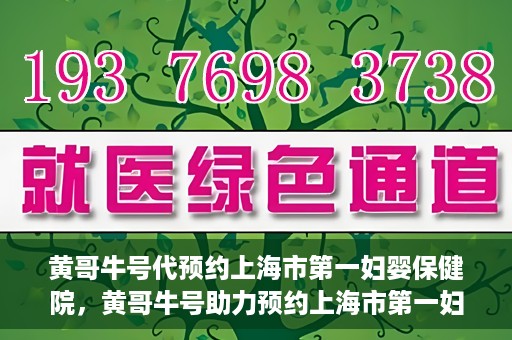 黄哥牛号代预约上海市第一妇婴保健院，黄哥牛号助力预约上海市第一妇婴保健院服务