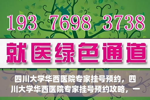四川大学华西医院专家挂号预约，四川大学华西医院专家挂号预约攻略，一站式解决您的就医需求