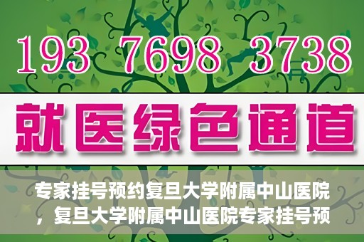 专家挂号预约复旦大学附属中山医院，复旦大学附属中山医院专家挂号预约解析