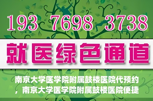 南京大学医学院附属鼓楼医院代预约，南京大学医学院附属鼓楼医院便捷代预约服务