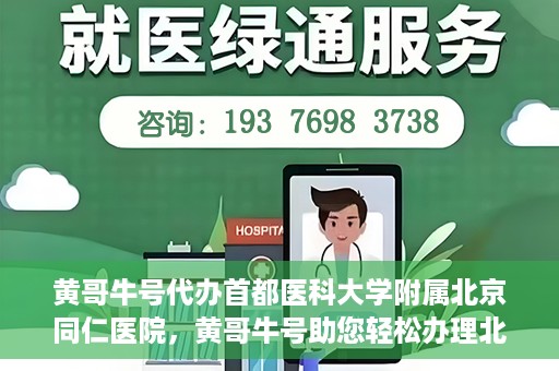 黄哥牛号代办首都医科大学附属北京同仁医院，黄哥牛号助您轻松办理北京同仁医院代办服务
