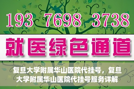 复旦大学附属华山医院代挂号，复旦大学附属华山医院代挂号服务详解