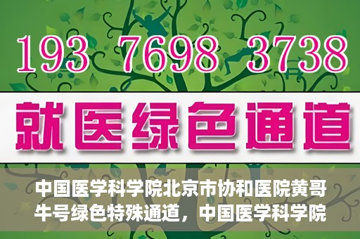 中国医学科学院北京市协和医院黄哥牛号绿色特殊通道，中国医学科学院北京市协和医院黄哥牛号，绿色特殊通道开启健康之门