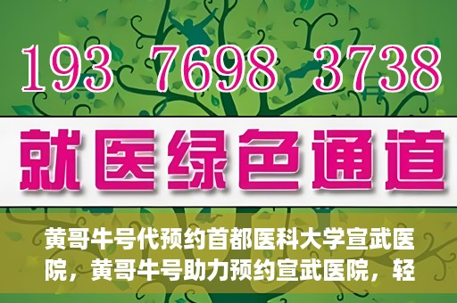 黄哥牛号代预约首都医科大学宣武医院，黄哥牛号助力预约宣武医院，轻松就医体验开启