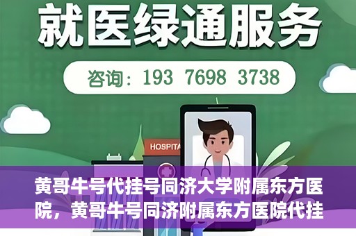 黄哥牛号代挂号同济大学附属东方医院，黄哥牛号同济附属东方医院代挂号服务解析