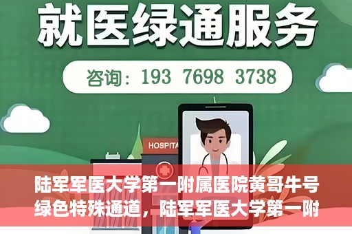 陆军军医大学第一附属医院黄哥牛号绿色特殊通道，陆军军医大学第一附属医院黄哥牛号，绿色特殊通道开启健康之门