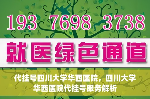 代挂号四川大学华西医院，四川大学华西医院代挂号服务解析