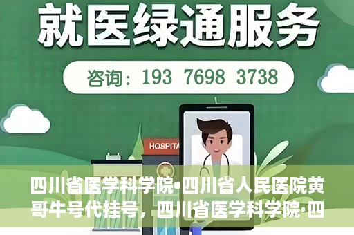 四川省医学科学院•四川省人民医院黄哥牛号代挂号，四川省医学科学院·四川省人民医院黄哥牛号——便捷挂号新体验