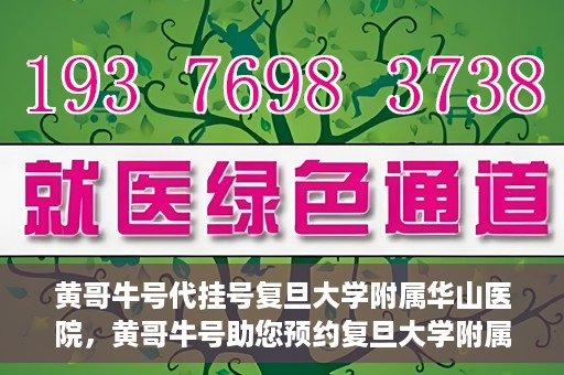 黄哥牛号代挂号复旦大学附属华山医院，黄哥牛号助您预约复旦大学附属华山医院挂号服务