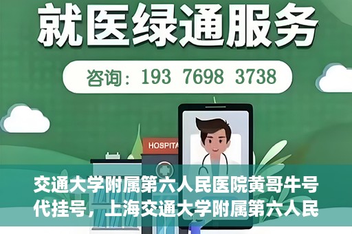 交通大学附属第六人民医院黄哥牛号代挂号，上海交通大学附属第六人民医院黄哥牛号代挂号攻略