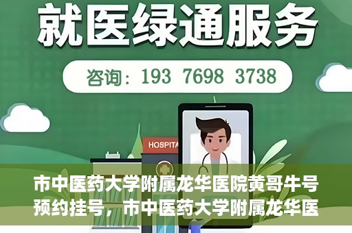 市中医药大学附属龙华医院黄哥牛号预约挂号，市中医药大学附属龙华医院黄哥牛号预约挂号攻略揭秘