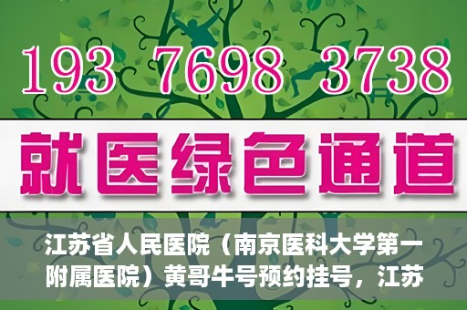 江苏省人民医院（南京医科大学第一附属医院）黄哥牛号预约挂号，江苏省人民医院（南京医科大学第一附属医院）黄哥牛号预约挂号攻略
