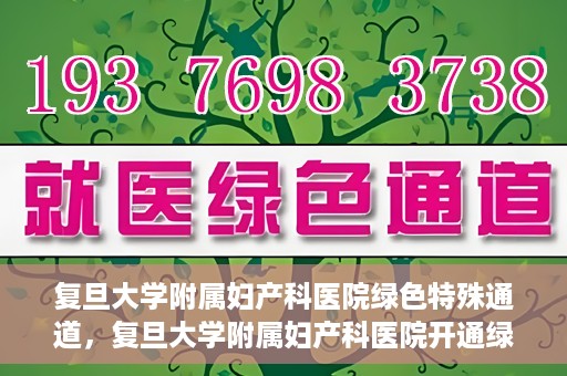 复旦大学附属妇产科医院绿色特殊通道，复旦大学附属妇产科医院开通绿色特殊通道，关爱患者健康新举措