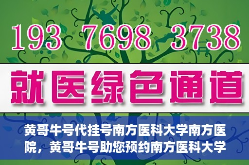 黄哥牛号代挂号南方医科大学南方医院，黄哥牛号助您预约南方医科大学南方医院挂号服务