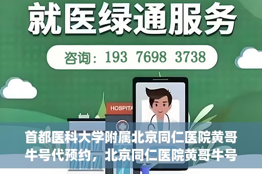 首都医科大学附属北京同仁医院黄哥牛号代预约，北京同仁医院黄哥牛号预约服务解析