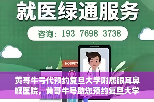 黄哥牛号代预约复旦大学附属眼耳鼻喉医院，黄哥牛号助您预约复旦大学附属眼耳鼻喉医院——专业医疗服务的便捷通道