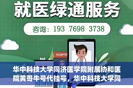 华中科技大学同济医学院附属协和医院黄哥牛号代挂号，华中科技大学同济医学院附属协和医院黄哥牛号代挂号服务详解