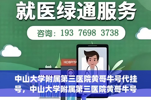 中山大学附属第三医院黄哥牛号代挂号，中山大学附属第三医院黄哥牛号助您轻松挂号就医