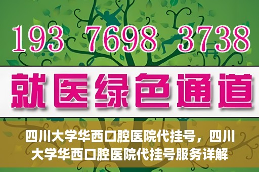 四川大学华西口腔医院代挂号，四川大学华西口腔医院代挂号服务详解