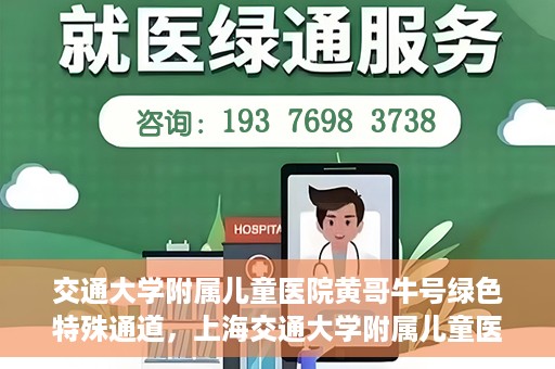 交通大学附属儿童医院黄哥牛号绿色特殊通道，上海交通大学附属儿童医院黄哥牛号绿色特殊通道揭秘