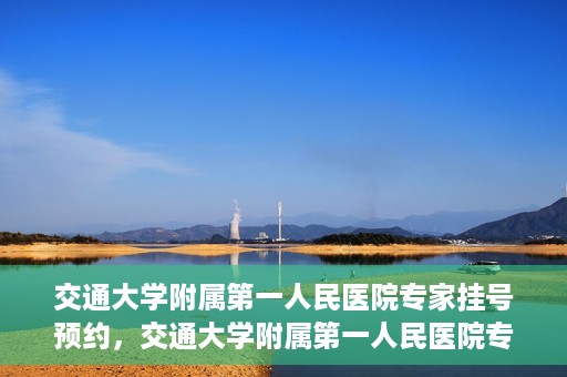 交通大学附属第一人民医院专家挂号预约，交通大学附属第一人民医院专家挂号预约攻略与指南