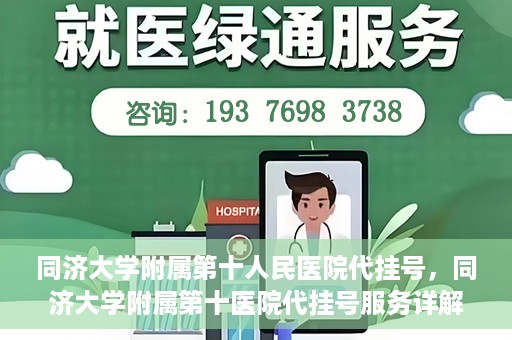 同济大学附属第十人民医院代挂号，同济大学附属第十医院代挂号服务详解