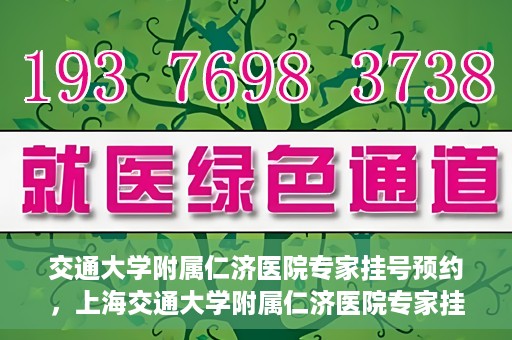 交通大学附属仁济医院专家挂号预约，上海交通大学附属仁济医院专家挂号预约攻略