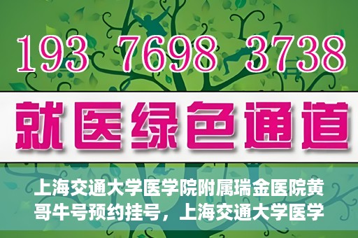上海交通大学医学院附属瑞金医院黄哥牛号预约挂号，上海交通大学医学院附属瑞金医院黄哥牛号预约挂号攻略详解