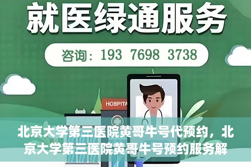 北京大学第三医院黄哥牛号代预约，北京大学第三医院黄哥牛号预约服务解析