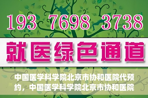 中国医学科学院北京市协和医院代预约，中国医学科学院北京市协和医院预约挂号服务详解