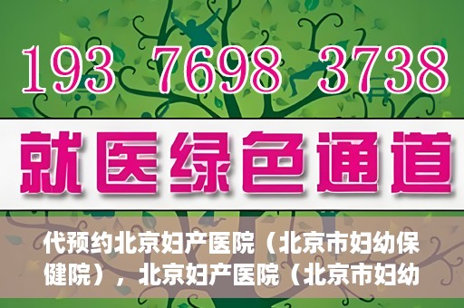 代预约北京妇产医院（北京市妇幼保健院），北京妇产医院（北京市妇幼保健院）代预约服务指南