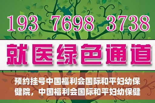 预约挂号中国福利会国际和平妇幼保健院，中国福利会国际和平妇幼保健院预约挂号服务启动