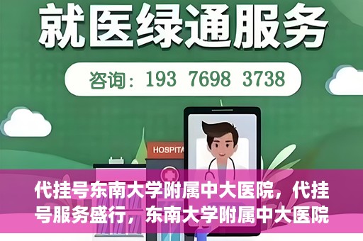 代挂号东南大学附属中大医院，代挂号服务盛行，东南大学附属中大医院成为关注焦点