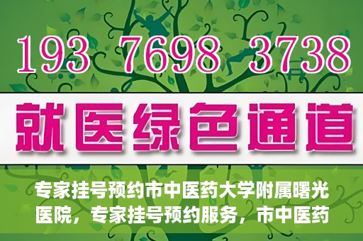 专家挂号预约市中医药大学附属曙光医院，专家挂号预约服务，市中医药大学附属曙光医院开通便捷通道