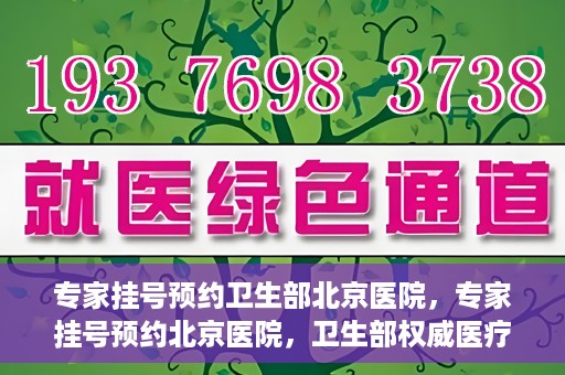 专家挂号预约卫生部北京医院，专家挂号预约北京医院，卫生部权威医疗资源的便捷通道