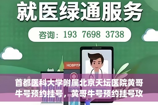 首都医科大学附属北京天坛医院黄哥牛号预约挂号，黄哥牛号预约挂号攻略，北京天坛医院就医指南