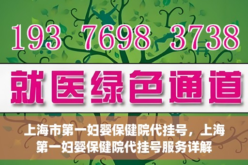上海市第一妇婴保健院代挂号，上海第一妇婴保健院代挂号服务详解