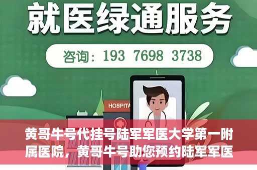 黄哥牛号代挂号陆军军医大学第一附属医院，黄哥牛号助您预约陆军军医大学第一附属医院，便捷挂号新体验