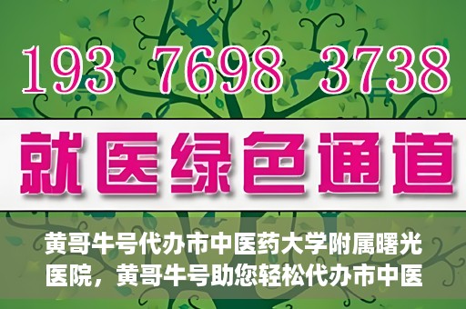 黄哥牛号代办市中医药大学附属曙光医院，黄哥牛号助您轻松代办市中医药大学附属曙光医院事务