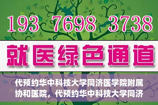 代预约华中科技大学同济医学院附属协和医院，代预约华中科技大学同济医学院附属协和医院，一站式便捷医疗预约服务