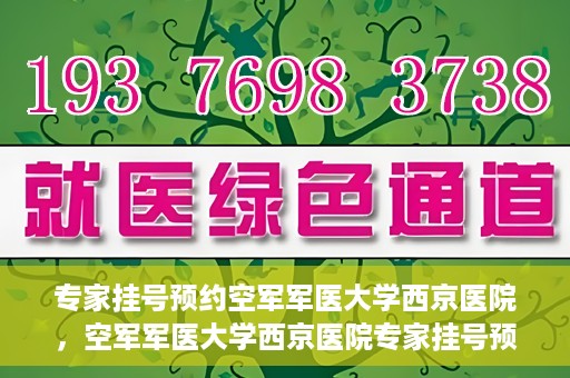 专家挂号预约空军军医大学西京医院，空军军医大学西京医院专家挂号预约解析