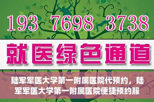 陆军军医大学第一附属医院代预约，陆军军医大学第一附属医院便捷预约服务启动