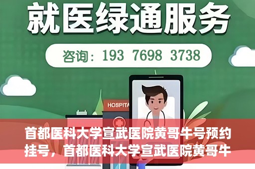 首都医科大学宣武医院黄哥牛号预约挂号，首都医科大学宣武医院黄哥牛号，预约挂号攻略