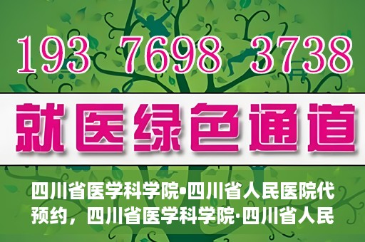 四川省医学科学院•四川省人民医院代预约，四川省医学科学院·四川省人民医院便捷代预约服务